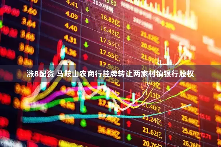 涨8配资 马鞍山农商行挂牌转让两家村镇银行股权