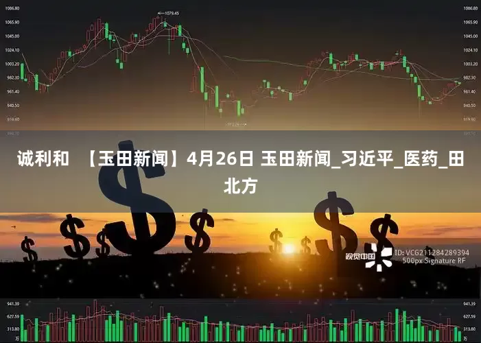 诚利和  【玉田新闻】4月26日 玉田新闻_习近平_医药_田北方