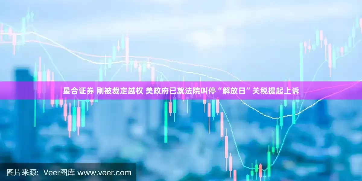 星合证券 刚被裁定越权 美政府已就法院叫停“解放日”关税提起上诉