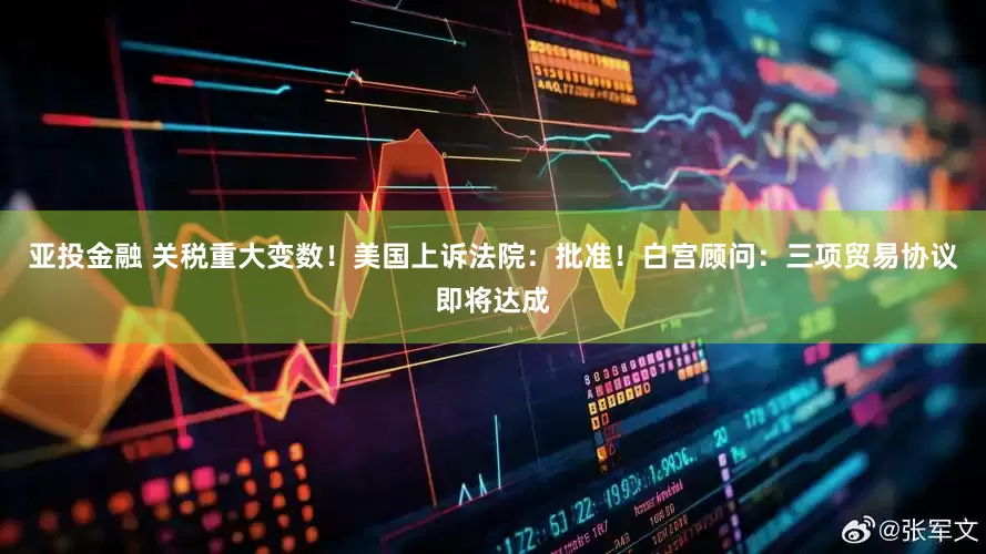 亚投金融 关税重大变数！美国上诉法院：批准！白宫顾问：三项贸易协议即将达成