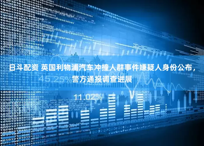 日斗配资 英国利物浦汽车冲撞人群事件嫌疑人身份公布，警方通报调查进展