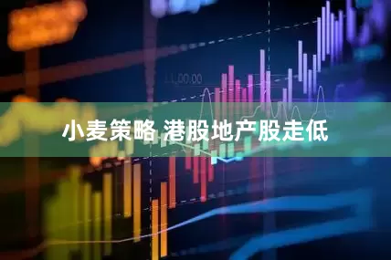 小麦策略 港股地产股走低