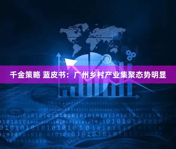 千金策略 蓝皮书：广州乡村产业集聚态势明显