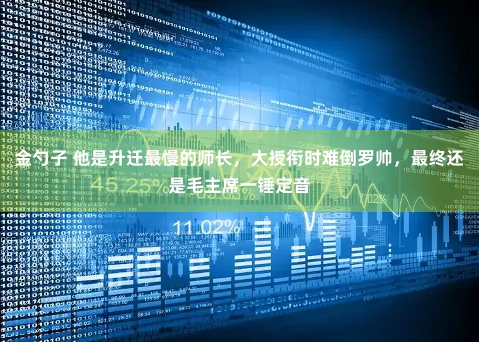 金勺子 他是升迁最慢的师长，大授衔时难倒罗帅，最终还是毛主席一锤定音