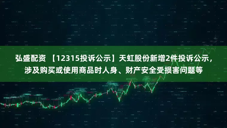 弘盛配资 【12315投诉公示】天虹股份新增2件投诉公示，涉及购买或使用商品时人身、财产安全受损害问题等