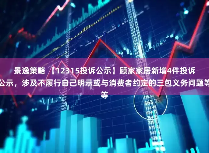 景逸策略 【12315投诉公示】顾家家居新增4件投诉公示，涉及不履行自己明示或与消费者约定的三包义务问题等