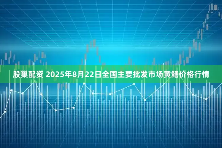 股巢配资 2025年8月22日全国主要批发市场黄鳝价格行情