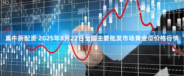 真牛所配资 2025年8月22日全国主要批发市场黄金瓜价格行情
