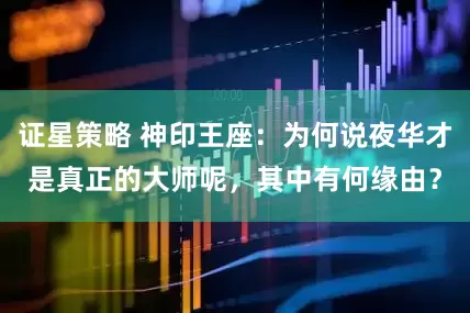 证星策略 神印王座：为何说夜华才是真正的大师呢，其中有何缘由？