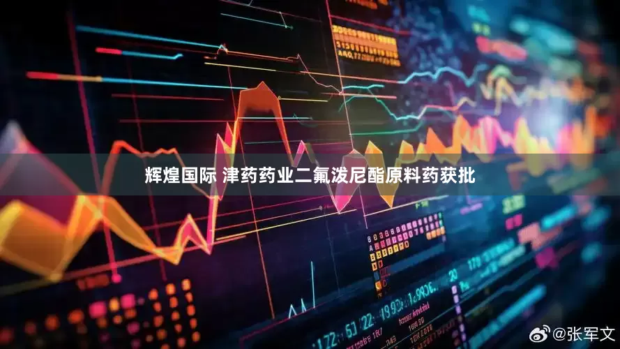 辉煌国际 津药药业二氟泼尼酯原料药获批