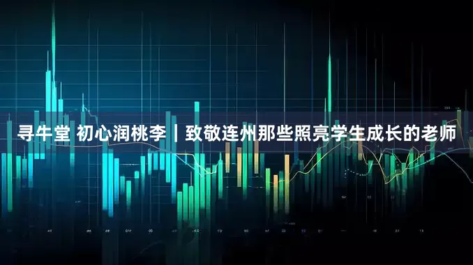 寻牛堂 初心润桃李｜致敬连州那些照亮学生成长的老师