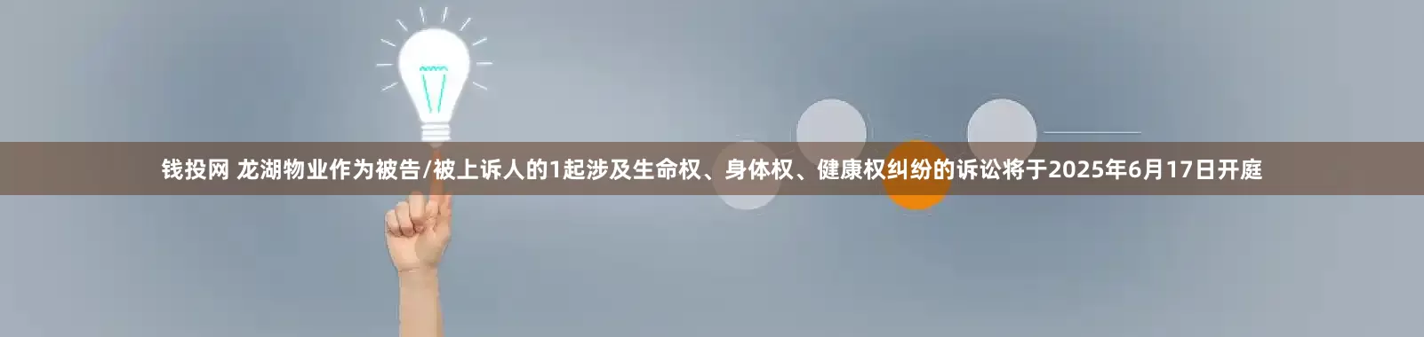 钱投网 龙湖物业作为被告/被上诉人的1起涉及生命权、身体权、健康权纠纷的诉讼将于2025年6月17日开庭