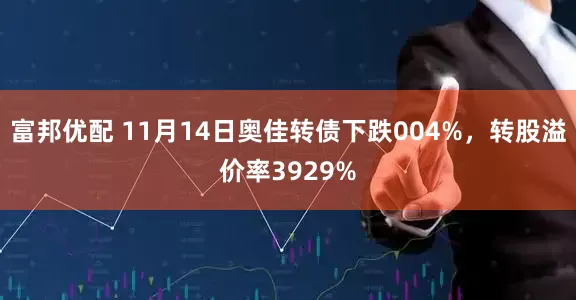 富邦优配 11月14日奥佳转债下跌004%，转股溢价率3929%