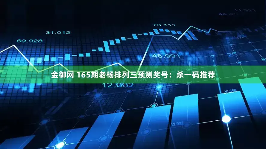 金御网 165期老杨排列三预测奖号：杀一码推荐